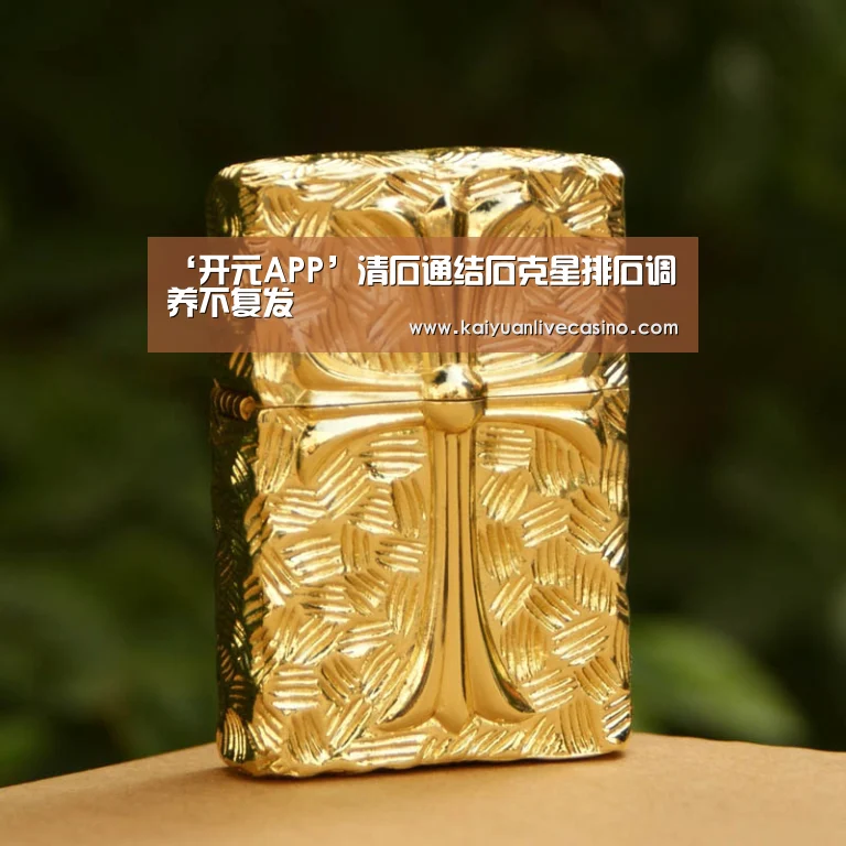 ‘开元APP’清石通结石克星排石调养不复发(图4) 开元电竞